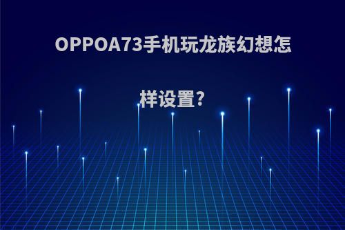 OPPOA73手机玩龙族幻想怎样设置?