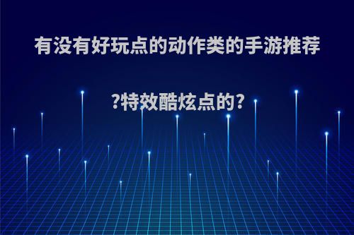 有没有好玩点的动作类的手游推荐?特效酷炫点的?