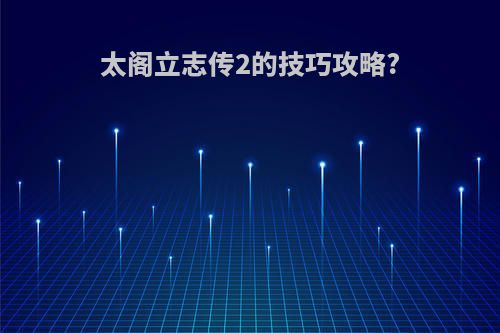 太阁立志传2的技巧攻略?