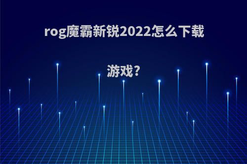 rog魔霸新锐2022怎么下载游戏?