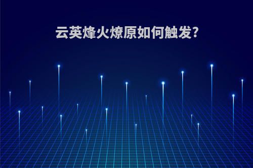 云英烽火燎原如何触发?