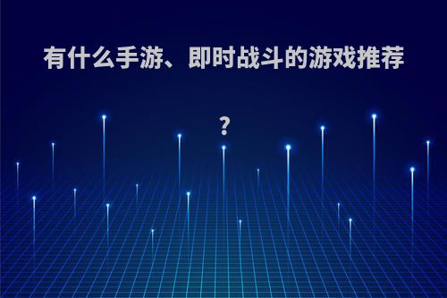 有什么手游、即时战斗的游戏推荐?