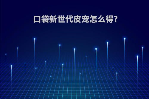 口袋新世代皮宠怎么得?