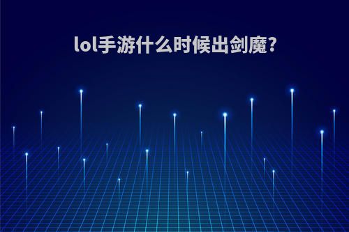 lol手游什么时候出剑魔?