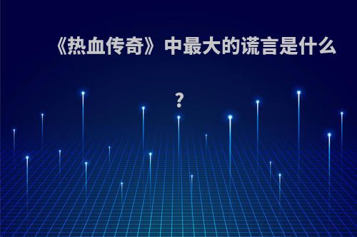 《热血传奇》中最大的谎言是什么?