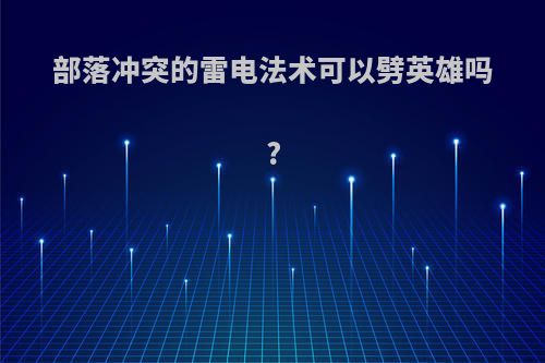 部落冲突的雷电法术可以劈英雄吗?