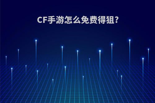 CF手游怎么免费得狙?