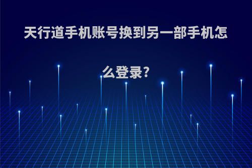 天行道手机账号换到另一部手机怎么登录?