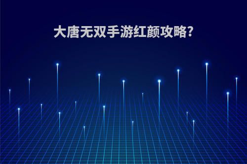 大唐无双手游红颜攻略?