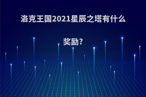 洛克王国2021星辰之塔有什么奖励?