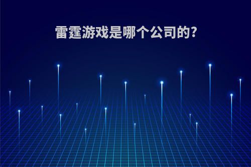 雷霆游戏是哪个公司的?