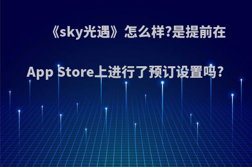 《sky光遇》怎么样?是提前在App Store上进行了预订设置吗?