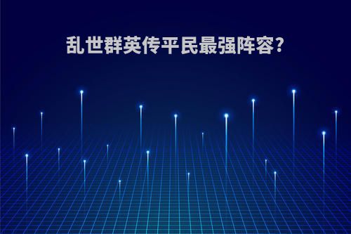 乱世群英传平民最强阵容?