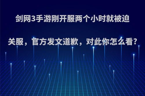 剑网3手游刚开服两个小时就被迫关服，官方发文道歉，对此你怎么看?