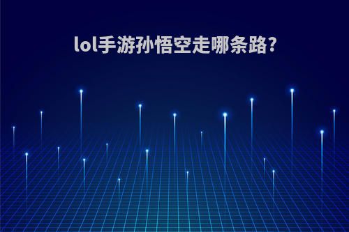 lol手游孙悟空走哪条路?