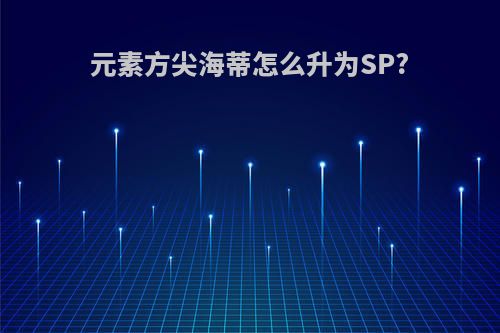 元素方尖海蒂怎么升为SP?