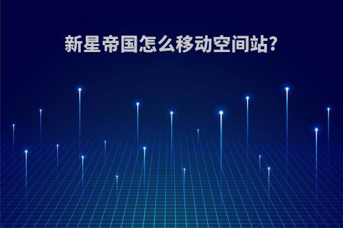 新星帝国怎么移动空间站?