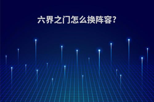 六界之门怎么换阵容?