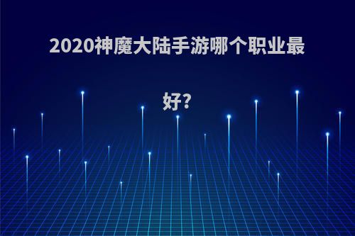 2020神魔大陆手游哪个职业最好?