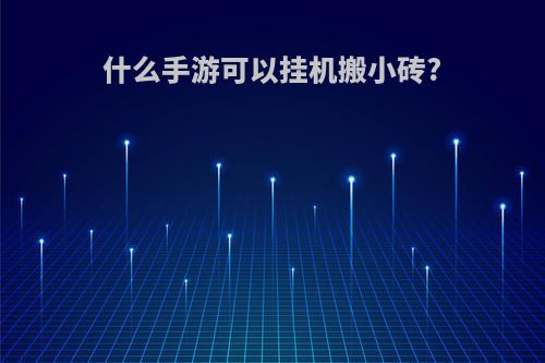 什么手游可以挂机搬小砖?