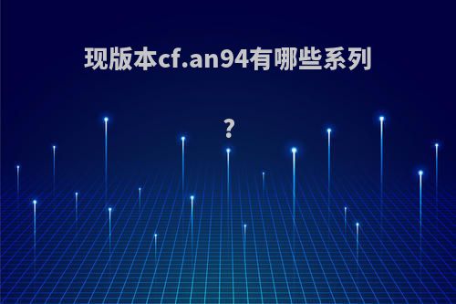 现版本cf.an94有哪些系列?