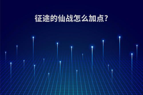 征途的仙战怎么加点?