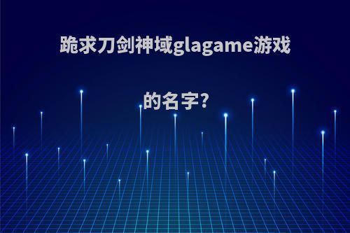 跪求刀剑神域glagame游戏的名字?