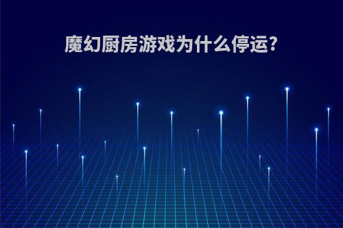 魔幻厨房游戏为什么停运?