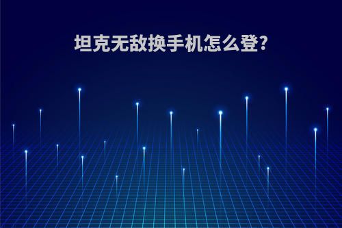 坦克无敌换手机怎么登?