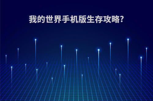 我的世界手机版生存攻略?