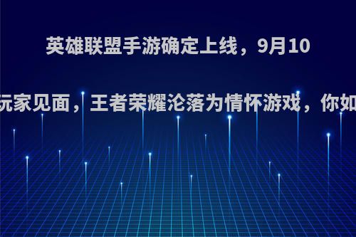 英雄联盟手游确定上线，9月10日会与玩家见面，王者荣耀沦落为情怀游戏，你如何看待?