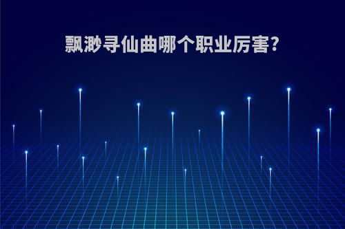 飘渺寻仙曲哪个职业厉害?