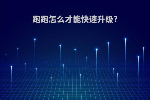 跑跑怎么才能快速升级?