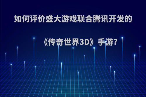 如何评价盛大游戏联合腾讯开发的《传奇世界3D》手游?