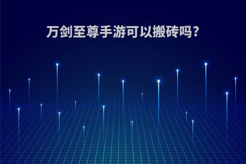 万剑至尊手游可以搬砖吗?