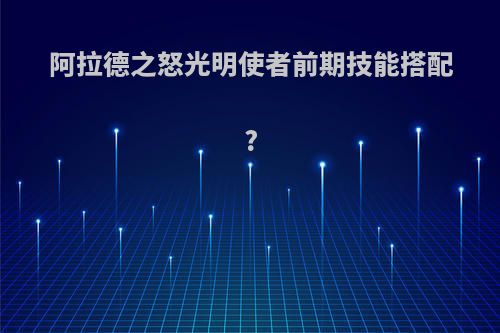 阿拉德之怒光明使者前期技能搭配?