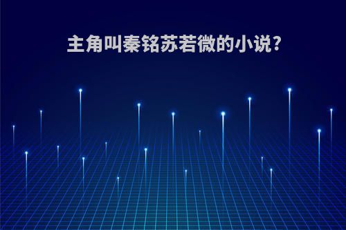 主角叫秦铭苏若微的小说?