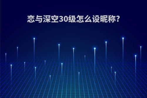 恋与深空30级怎么设昵称?