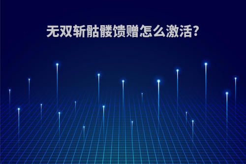 无双斩骷髅馈赠怎么激活?