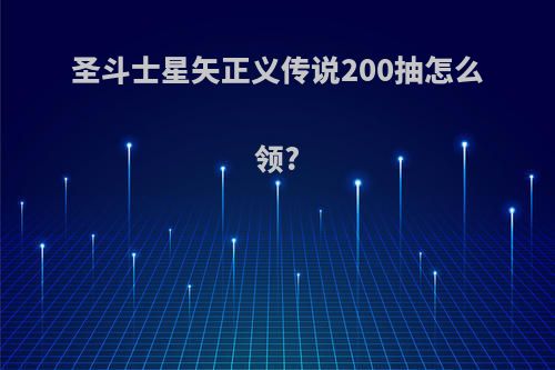 圣斗士星矢正义传说200抽怎么领?