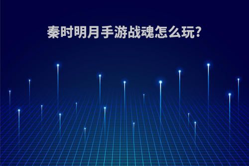 秦时明月手游战魂怎么玩?