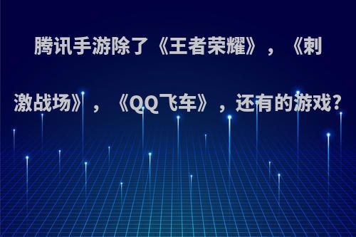 腾讯手游除了《王者荣耀》，《刺激战场》，《QQ飞车》，还有的游戏?