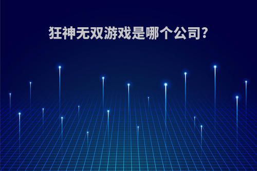 狂神无双游戏是哪个公司?