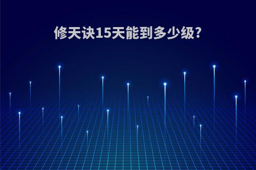 修天诀15天能到多少级?