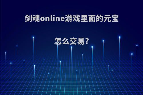 剑魂online游戏里面的元宝怎么交易?