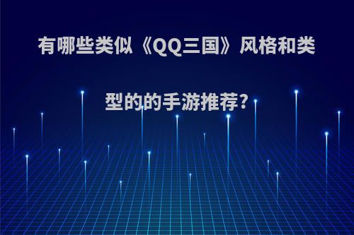 有哪些类似《QQ三国》风格和类型的的手游推荐?