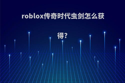 roblox传奇时代虫剑怎么获得?