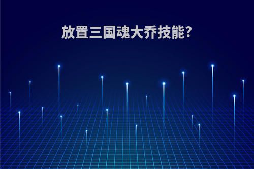 放置三国魂大乔技能?