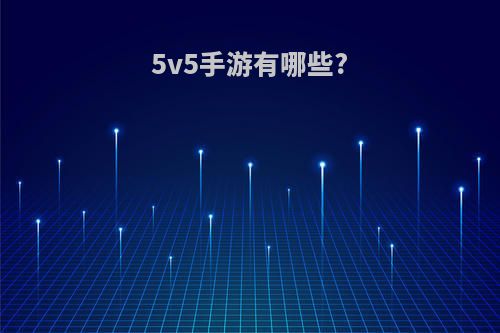 5v5手游有哪些?