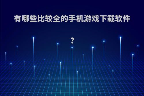 有哪些比较全的手机游戏下载软件?